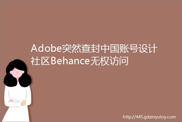 Adobe突然查封中国账号设计社区Behance无权访问