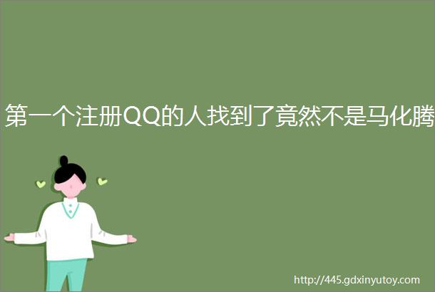 第一个注册QQ的人找到了竟然不是马化腾