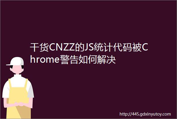 干货CNZZ的JS统计代码被Chrome警告如何解决