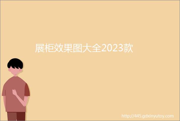 展柜效果图大全2023款