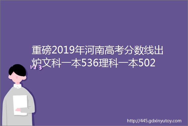 重磅2019年河南高考分数线出炉文科一本536理科一本502